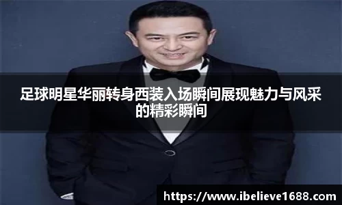 足球明星华丽转身西装入场瞬间展现魅力与风采的精彩瞬间
